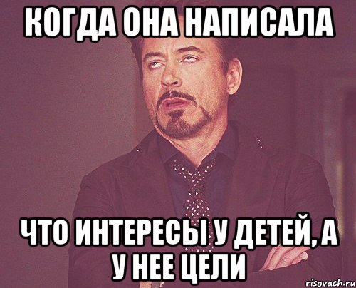 КОГДА ОНА НАПИСАЛА ЧТО ИНТЕРЕСЫ У ДЕТЕЙ, А У НЕЕ ЦЕЛИ, Мем твое выражение лица