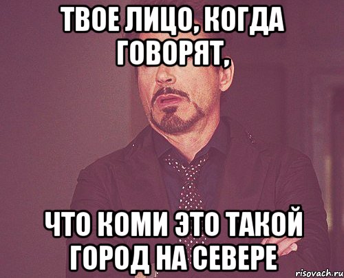 Твое лицо, когда говорят, что Коми это такой город на севере, Мем твое выражение лица