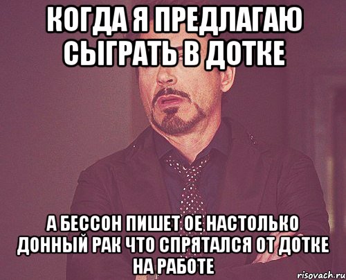 Когда я предлагаю сыграть в дотке А бессон пишет ое настолько донный рак что спрятался от дотке на работе, Мем твое выражение лица