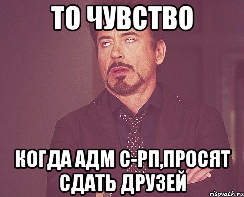 То чувство Когда адм с-рп,просят сдать друзей, Мем твое выражение лица