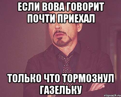 если вова говорит почти приехал только что тормознул газельку, Мем твое выражение лица