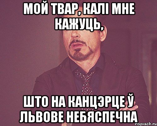 МОЙ ТВАР, КАЛІ МНЕ КАЖУЦЬ, ШТО НА КАНЦЭРЦЕ Ў ЛЬВОВЕ НЕБЯСПЕЧНА, Мем твое выражение лица