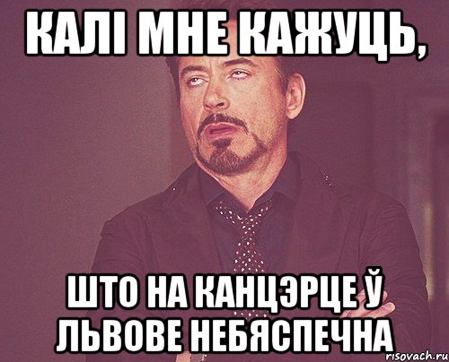 КАЛІ МНЕ КАЖУЦЬ, ШТО НА КАНЦЭРЦЕ Ў ЛЬВОВЕ НЕБЯСПЕЧНА, Мем твое выражение лица