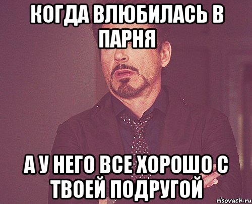 когда влюбилась в парня а у него все хорошо с твоей подругой, Мем твое выражение лица