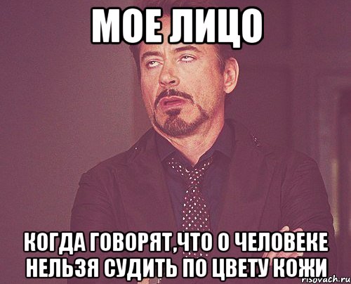 Мое лицо Когда говорят,что о человеке нельзя судить по цвету кожи, Мем твое выражение лица