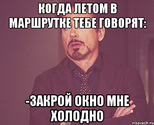 когда летом в маршрутке тебе говорят: -закрой окно мне холодно, Мем твое выражение лица