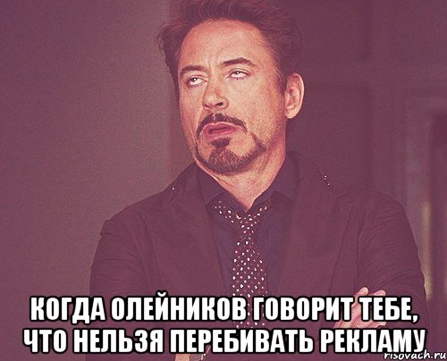  КОГДА ОЛЕЙНИКОВ ГОВОРИТ ТЕБЕ, ЧТО НЕЛЬЗЯ ПЕРЕБИВАТЬ РЕКЛАМУ, Мем твое выражение лица