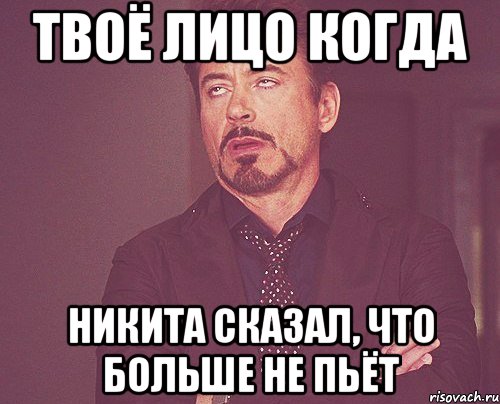 твоё лицо когда никита сказал, что больше не пьёт, Мем твое выражение лица