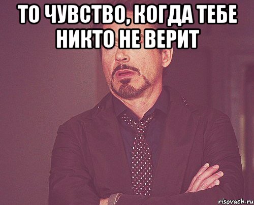 то чувство, когда тебе никто не верит , Мем твое выражение лица