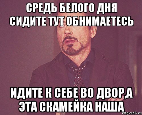 Средь белого дня сидите тут обнимаетесь Идите к себе во двор,а эта скамейка наша, Мем твое выражение лица