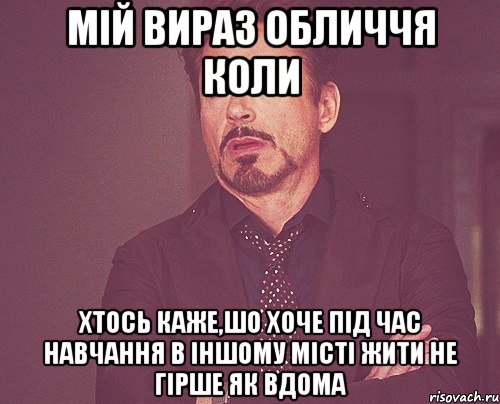 Мій вираз обличчя коли хтось каже,шо хоче під час навчання в іншому місті жити не гірше як вдома, Мем твое выражение лица