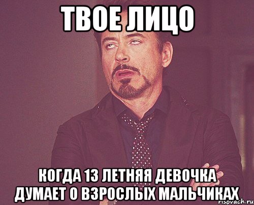 ТВОЕ ЛИЦО Когда 13 летняя девочка думает о взрослых мальчиках, Мем твое выражение лица