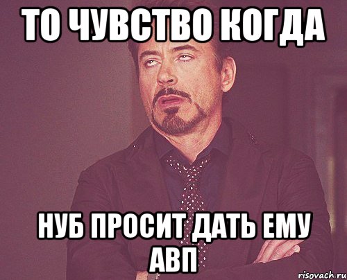 То чувство когда нуб просит дать ему АВП, Мем твое выражение лица