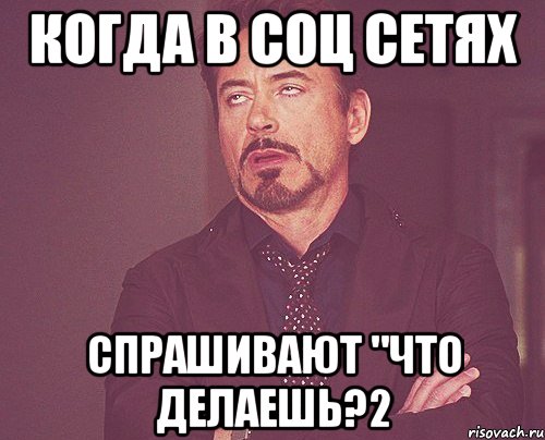 Когда в соц сетях спрашивают "Что делаешь?2, Мем твое выражение лица