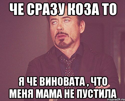 че сразу коза то я че виновата , что меня мама не пустила, Мем твое выражение лица