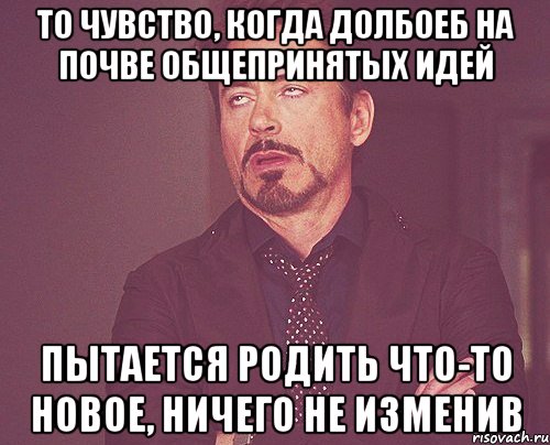 то чувство, когда долбоеб на почве общепринятых идей пытается родить что-то новое, ничего не изменив, Мем твое выражение лица