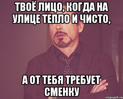 Твоё лицо, когда на улице тепло и чисто, а от тебя требует сменку, Мем твое выражение лица