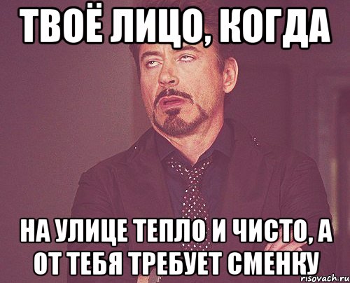 Твоё лицо, когда на улице тепло и чисто, а от тебя требует сменку, Мем твое выражение лица