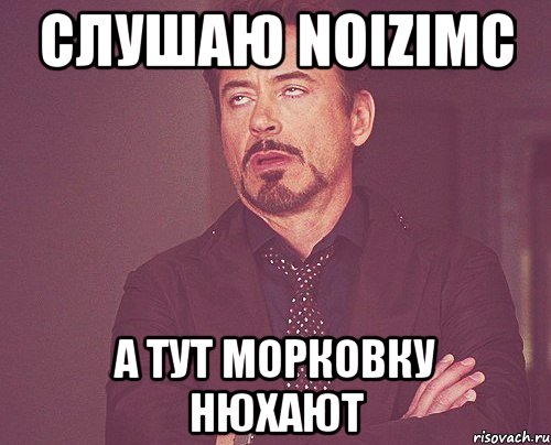 Слушаю noizimc А тут морковку нюхают, Мем твое выражение лица