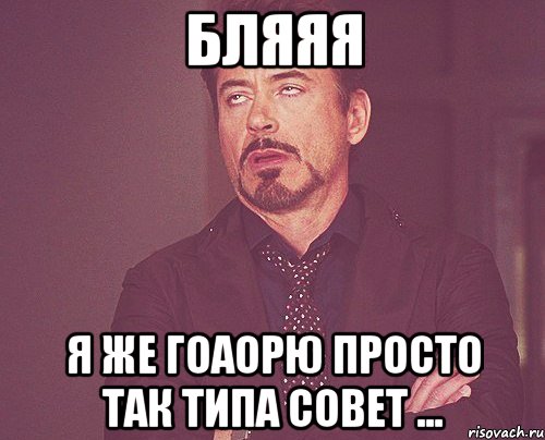 бляяя я же гоаорю просто так типа совет ..., Мем твое выражение лица