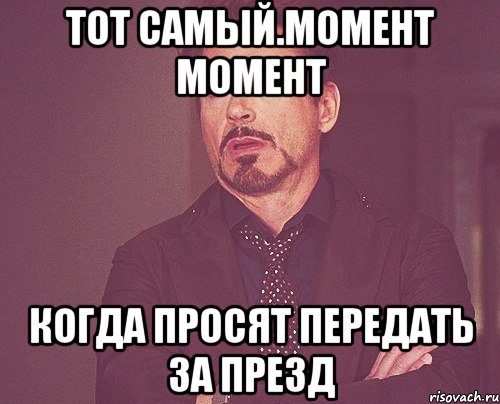 Тот самый.момент Момент Когда просят передать за презд, Мем твое выражение лица