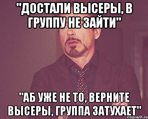 "достали высеры, в группу не зайти" "аб уже не то, верните высеры, группа затухает", Мем твое выражение лица