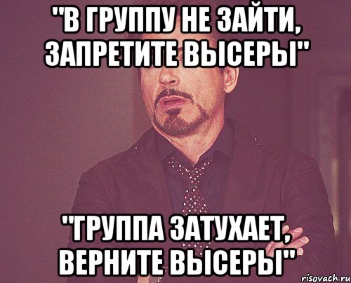 "в группу не зайти, запретите высеры" "группа затухает, верните высеры", Мем твое выражение лица