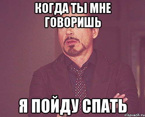 Когда ты мне говоришь Я пойду спать, Мем твое выражение лица