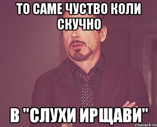 ТО САМЕ ЧУСТВО КОЛИ СКУЧНО В "СЛУХИ ИРЩАВИ", Мем твое выражение лица