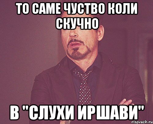 ТО САМЕ ЧУСТВО КОЛИ СКУЧНО В "СЛУХИ ИРШАВИ", Мем твое выражение лица