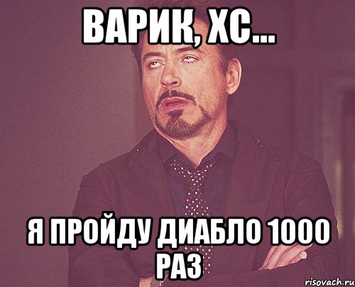 Варик, хс... Я пройду диабло 1000 раз, Мем твое выражение лица