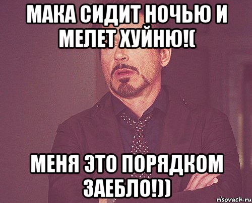 Мака сидит ночью и мелет хуйню!( Меня это порядком заебло!)), Мем твое выражение лица