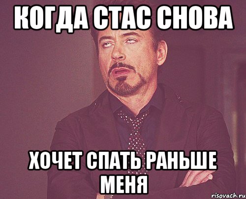 Когда Стас снова хочет спать раньше меня, Мем твое выражение лица