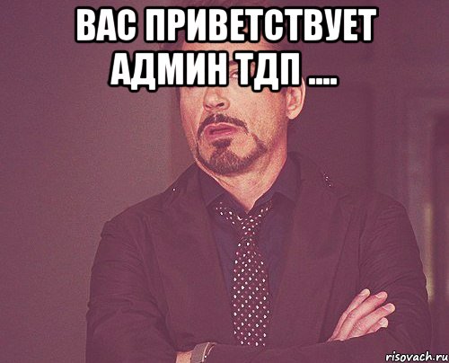 Вас приветствует админ тдп .... , Мем твое выражение лица