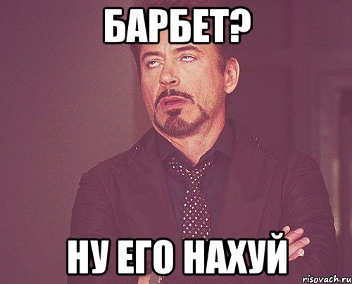 Барбет? Ну его нахуй, Мем твое выражение лица