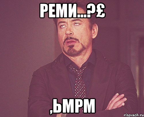 реми...?£ ,ьмрм, Мем твое выражение лица