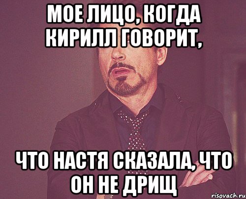 Мое лицо, когда Кирилл говорит, что Настя сказала, что он не дрищ, Мем твое выражение лица