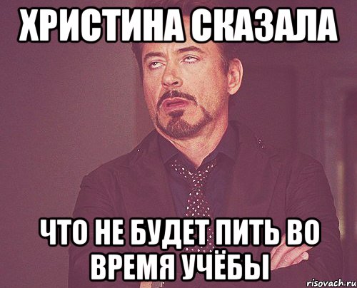 Христина сказала что не будет пить во время учёбы, Мем твое выражение лица