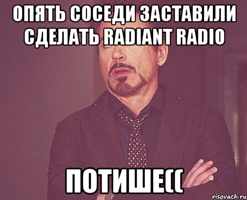 Опять соседи заставили сделать radiant radio ПОТИШЕ((, Мем твое выражение лица