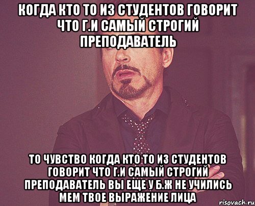 когда кто то из студентов говорит что Г.И самый строгий преподаватель ТО чувство когда кто то из студентов говорит что Г.И самый строгий преподаватель Вы еще у Б.Ж не учились Мем твое выражение лица, Мем твое выражение лица