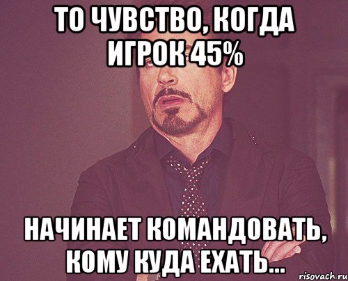 То чувство, когда игрок 45% Начинает командовать, кому куда ехать..., Мем твое выражение лица