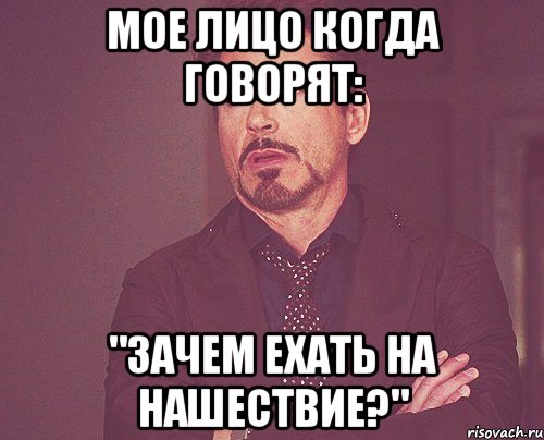 Мое лицо когда говорят: "Зачем ехать на НАШЕСТВИЕ?", Мем твое выражение лица