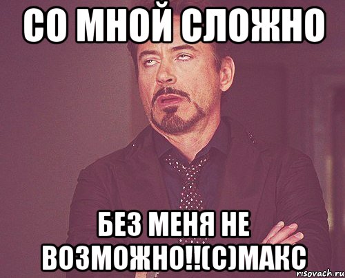 Со мной сложно без меня не возможно!!(С)Макс, Мем твое выражение лица