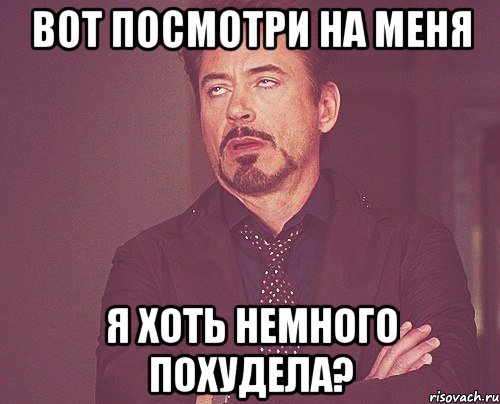 вот посмотри на меня я хоть немного похудела?, Мем твое выражение лица