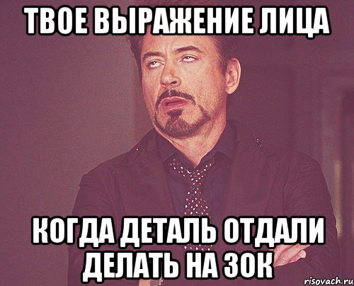 ТВОЕ ВЫРАЖЕНИЕ ЛИЦА КОГДА ДЕТАЛЬ ОТДАЛИ ДЕЛАТЬ НА ЗОК, Мем твое выражение лица