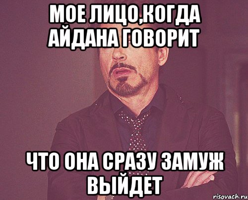 Мое Лицо,когда Айдана говорит что она сразу замуж выйдет, Мем твое выражение лица