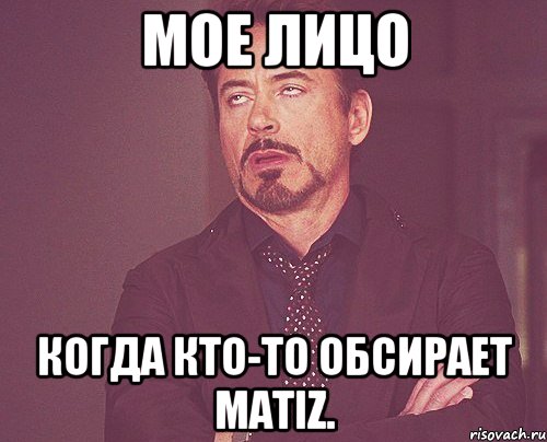 Мое лицо Когда кто-то обсирает Matiz., Мем твое выражение лица