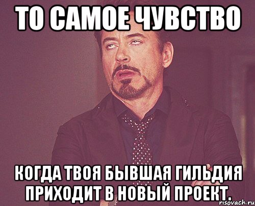 То самое чувство Когда твоя бывшая гильдия приходит в новый проект., Мем твое выражение лица