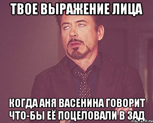 ТВОЕ ВЫРАЖЕНИЕ ЛИЦА КОГДА АНЯ ВАСЕНИНА ГОВОРИТ ЧТО-БЫ ЕЁ поцеловали в зад, Мем твое выражение лица