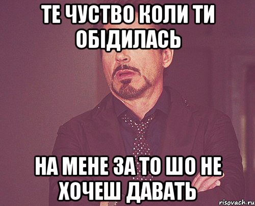 те чуство коли ти обідилась на мене за то шо не хочеш давать, Мем твое выражение лица